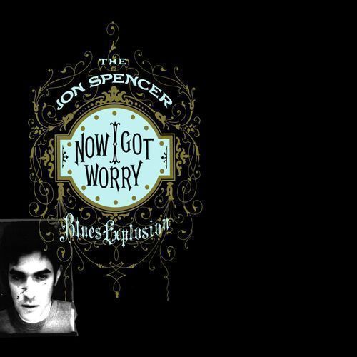 THE JON SPENCER BLUES EXPLOSION now i got worry